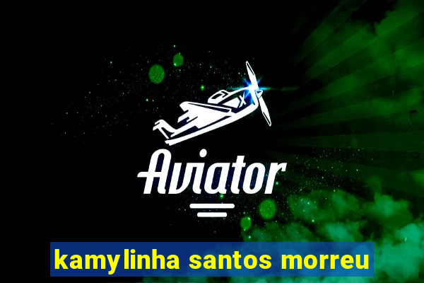 kamylinha santos morreu